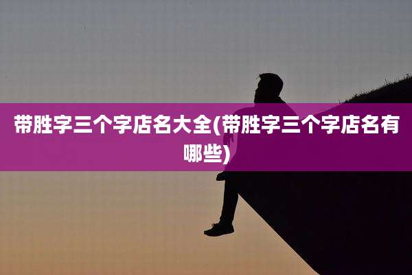 带胜字三个字店名大全(带胜字三个字店名有哪些)