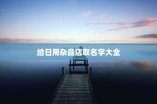 给日用杂品店取名字大全