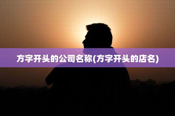 方字开头的公司名称(方字开头的店名)