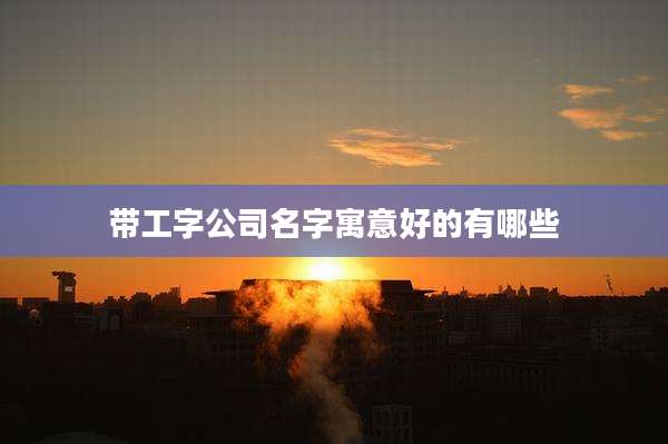 带工字公司名字寓意好的有哪些