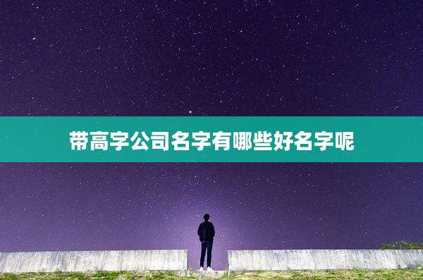 带高字公司名字有哪些好名字呢