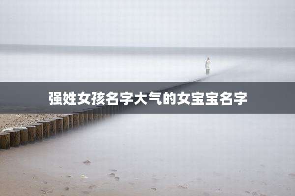 强姓女孩名字大气的女宝宝名字