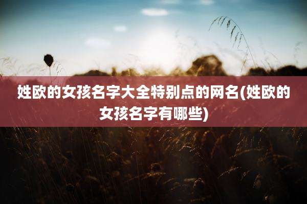 姓欧的女孩名字大全特别点的网名(姓欧的女孩名字有哪些)