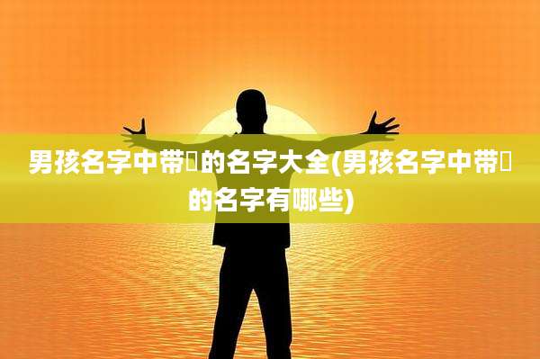 男孩名字中带珺的名字大全(男孩名字中带珺的名字有哪些)