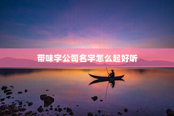 带味字公司名字怎么起好听