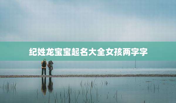 纪姓龙宝宝起名大全女孩两字字
