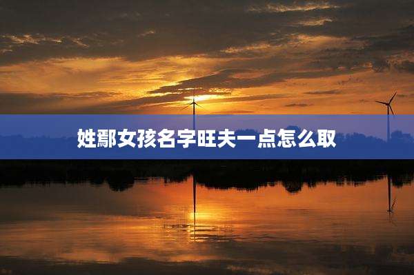 姓鄢女孩名字旺夫一点怎么取
