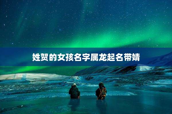 姓贺的女孩名字属龙起名带婧