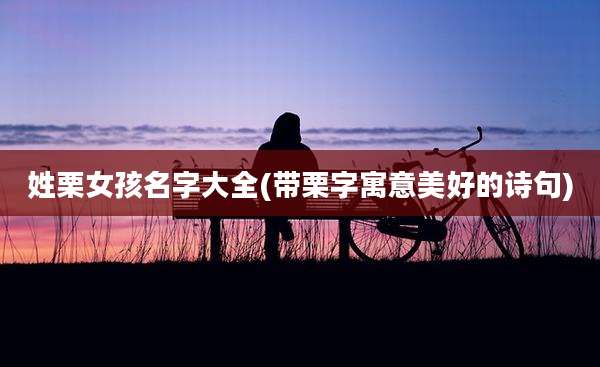 姓栗女孩名字大全(带栗字寓意美好的诗句)