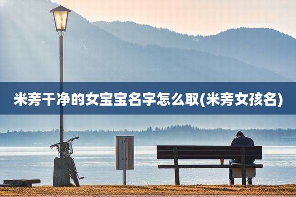 米旁干净的女宝宝名字怎么取(米旁女孩名)