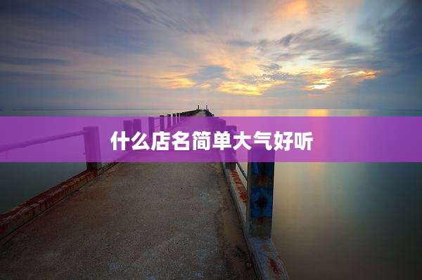 什么店名简单大气好听