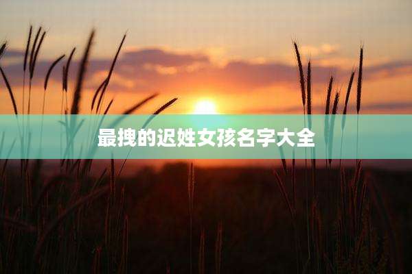 最拽的迟姓女孩名字大全