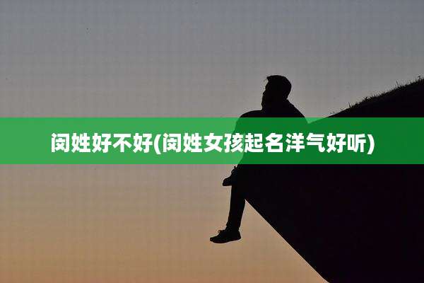 闵姓好不好(闵姓女孩起名洋气好听)
