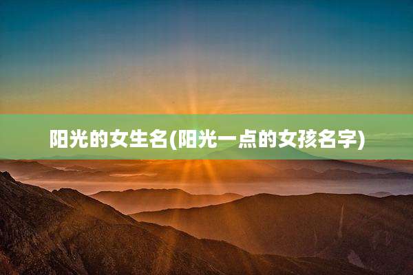 阳光的女生名(阳光一点的女孩名字)
