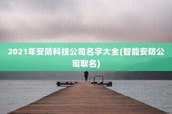 2021年安防科技公司名字大全(智能安防公司取名)