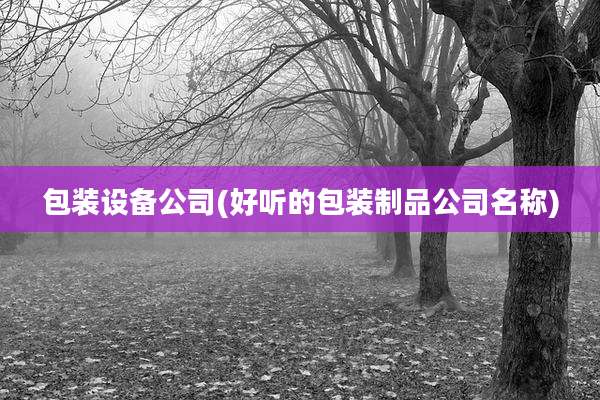 包装设备公司(好听的包装制品公司名称)