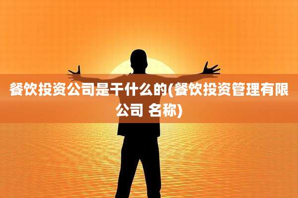餐饮投资公司是干什么的(餐饮投资管理有限公司 名称)