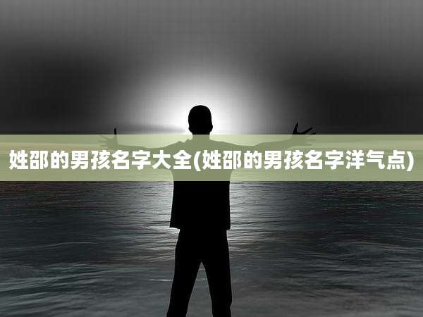 姓邵的男孩名字大全(姓邵的男孩名字洋气点)