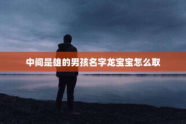 中间是雄的男孩名字龙宝宝怎么取