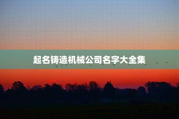 起名铸造机械公司名字大全集