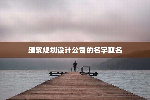 建筑规划设计公司的名字取名