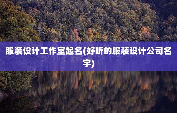 服装设计工作室起名(好听的服装设计公司名字)