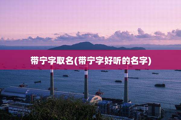 带宁字取名(带宁字好听的名字)