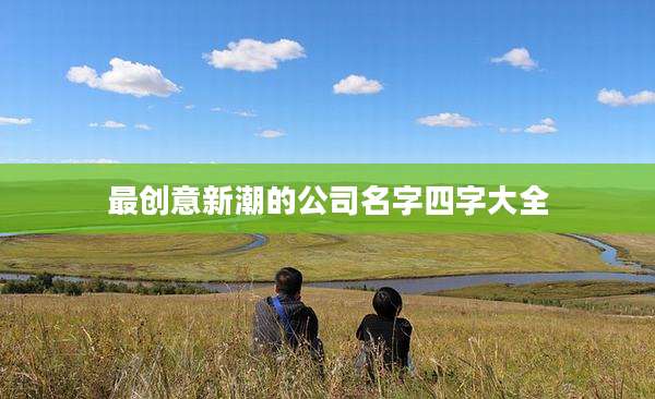 最创意新潮的公司名字四字大全