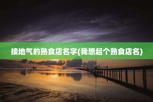 接地气的熟食店名字(我想起个熟食店名)