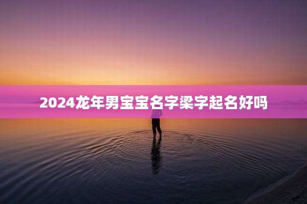 2024龙年男宝宝名字梁字起名好吗