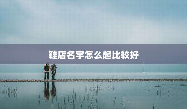 鞋店名字怎么起比较好