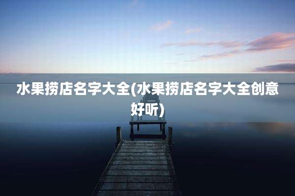 水果捞店名字大全(水果捞店名字大全创意好听)