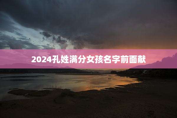 2024孔姓满分女孩名字前面献