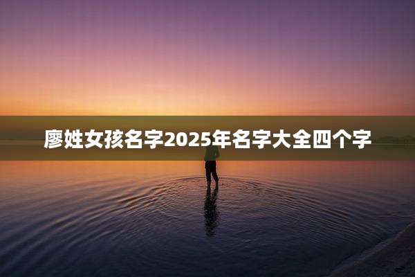 廖姓女孩名字2025年名字大全四个字