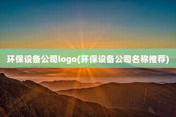 环保设备公司logo(环保设备公司名称推荐)