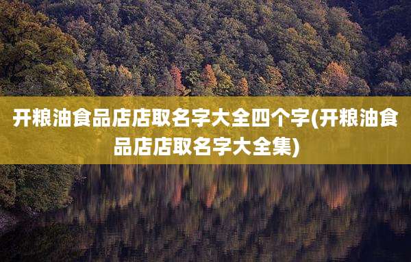 开粮油食品店店取名字大全四个字(开粮油食品店店取名字大全集)