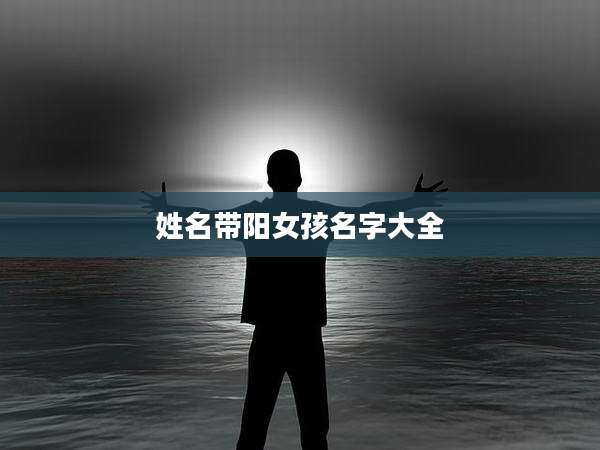 姓名带阳女孩名字大全