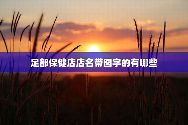足部保健店店名带图字的有哪些