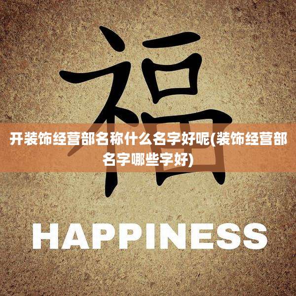 开装饰经营部名称什么名字好呢(装饰经营部名字哪些字好)
