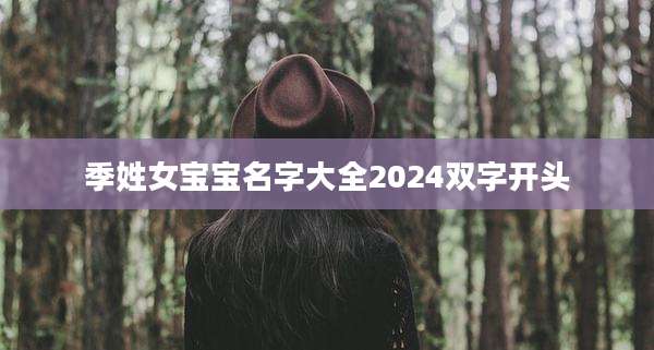 季姓女宝宝名字大全2024双字开头