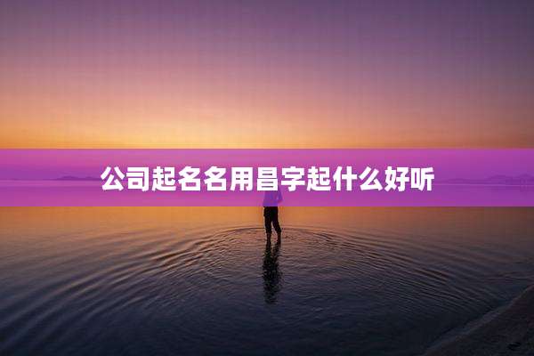 公司起名名用昌字起什么好听