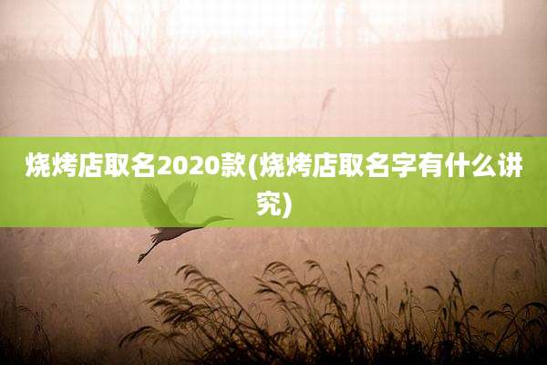 烧烤店取名2020款(烧烤店取名字有什么讲究)