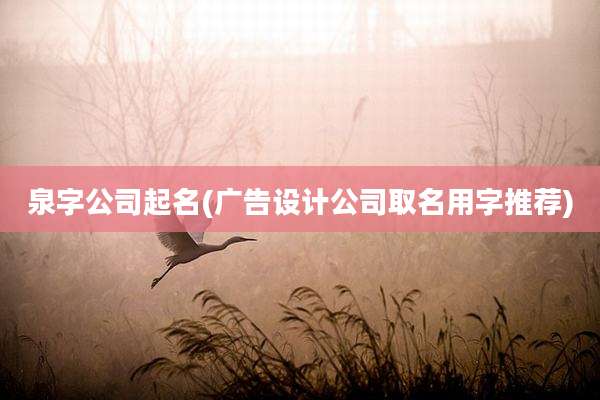 泉字公司起名(广告设计公司取名用字推荐)