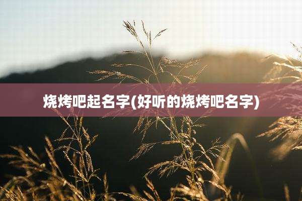 烧烤吧起名字(好听的烧烤吧名字)
