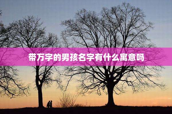 带万字的男孩名字有什么寓意吗