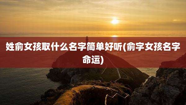 姓俞女孩取什么名字简单好听(俞字女孩名字命运)