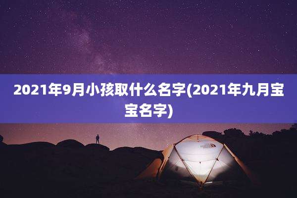 2021年9月小孩取什么名字(2021年九月宝宝名字)