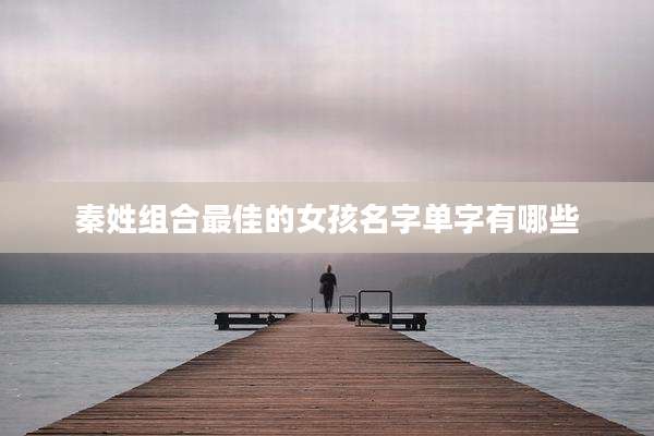 秦姓组合最佳的女孩名字单字有哪些