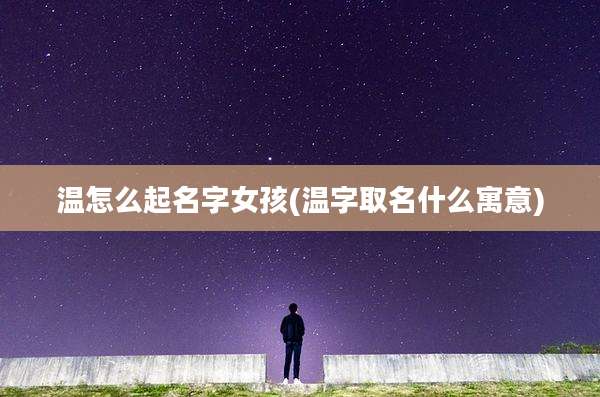 温怎么起名字女孩(温字取名什么寓意)