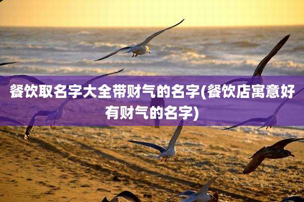 餐饮取名字大全带财气的名字(餐饮店寓意好有财气的名字)